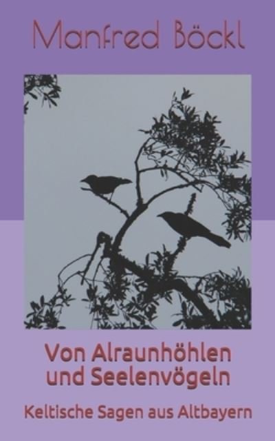 Cover for Manfred Boeckl · Von Alraunhoehlen und Seelenvoegeln: Keltische Sagen aus Altbayern (Pocketbok) (2019)
