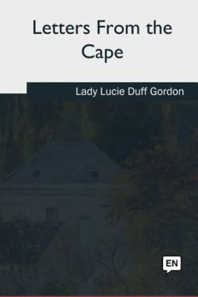 Letters From the Cape - Lucie Duff Gordon - Books - Createspace Independent Publishing Platf - 9781717255709 - September 21, 2018