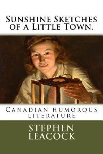 Sunshine Sketches of a Little Town. - Stephen Leacock - Książki - Createspace Independent Publishing Platf - 9781720521709 - 30 maja 2018