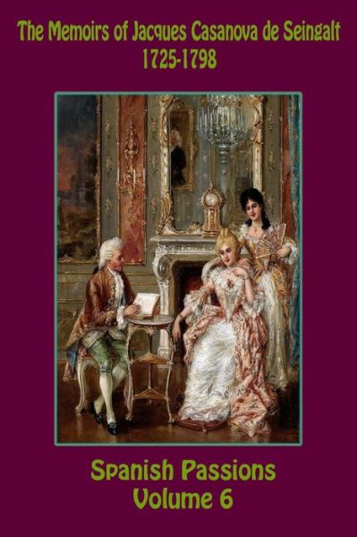 The Memoirs of Jacques Casanova de Seingalt 1725-1798 Volume 6 Spanish Passions - Jacques Casanova De Seingalt - Books - Createspace Independent Publishing Platf - 9781722712709 - October 17, 2018