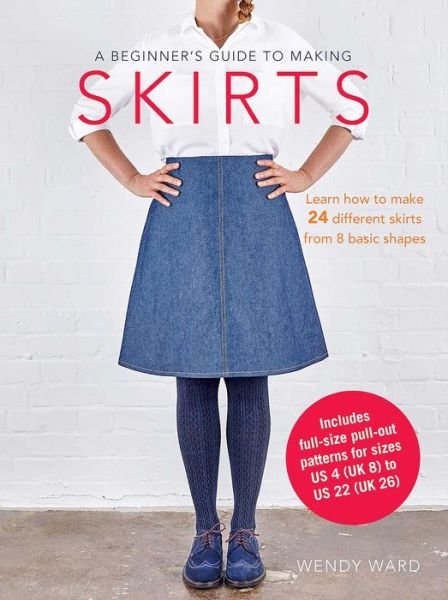 A Beginner's Guide to Making Skirts: Learn How to Make 24 Different Skirts from 8 Basic Shapes - Wendy Ward - Böcker - Ryland, Peters & Small Ltd - 9781782493709 - 25 oktober 2016