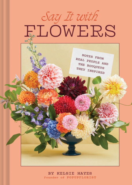 Kelsie Hayes · Say It with Flowers: Notes from Real People and the Bouquets They Inspired (Hardcover Book) (2024)