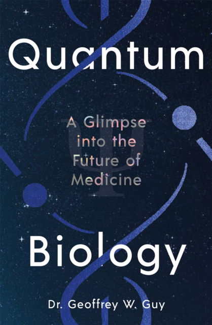 Cover for Dr Geoffrey Guy · Quantum Biology: A glimpse into the future of medicine (Hardcover Book) [Main edition] (2024)