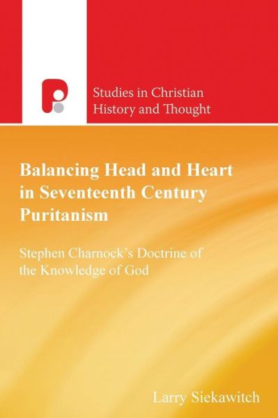 Cover for Larry Siekawitch · Balancing Head and Heart in Seventeenth Century Puritanism: Stephen Charnock's Doctrine of the Knowledge of God - Studies in Christian History and Thought (Paperback Book) (2012)