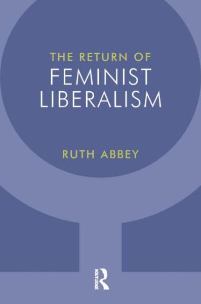 The Return of Feminist Liberalism - Ruth Abbey - Kirjat - Taylor & Francis Ltd - 9781844652709 - lauantai 30. huhtikuuta 2011