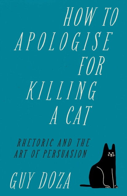 Cover for Guy Doza · How to Apologise for Killing a Cat: Rhetoric and the Art of Persuasion (Hardcover Book) (2022)