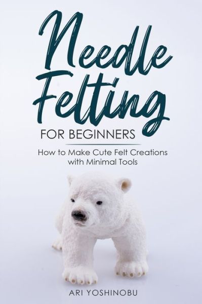 Needle Felting for Beginners - Ari Yoshinobu - Książki - CraftMills Publishing LLC - 9781951035709 - 14 grudnia 2020