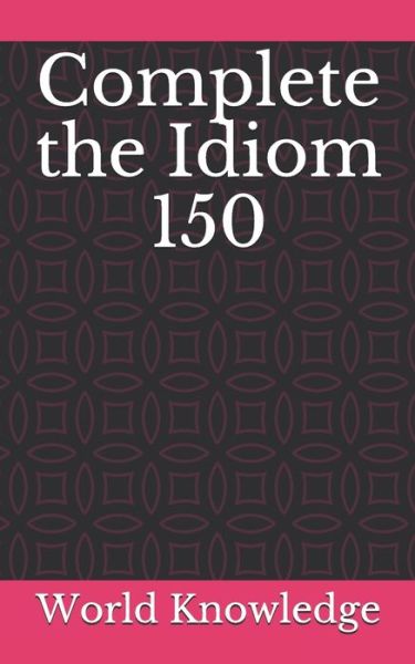 Complete the Idiom 150 - Knowledge World Knowledge - Books - Independently published - 9781980787709 - April 9, 2018