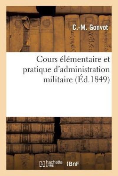 Cours Elementaire Et Pratique d'Administration Militaire - C -M Gonvot - Bøger - Hachette Livre - BNF - 9782019220709 - 1. februar 2018