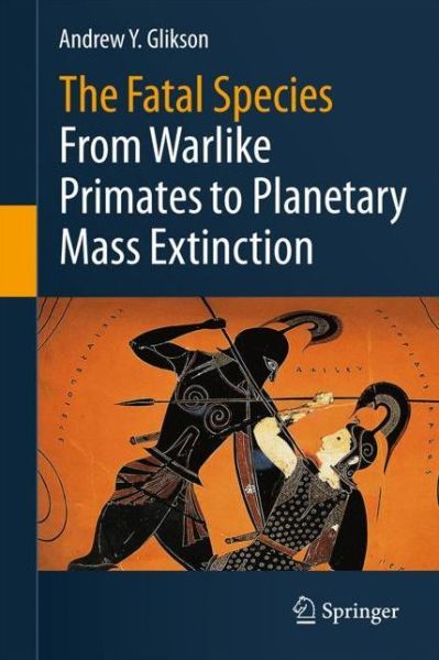 Cover for Andrew Y. Glikson · The Fatal Species: From Warlike Primates to Planetary Mass Extinction (Paperback Book) [1st ed. 2021 edition] (2022)