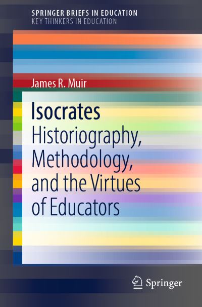 Cover for James R. Muir · Isocrates: Historiography, Methodology, and the Virtues of Educators - SpringerBriefs on Key Thinkers in Education (Paperback Book) [1st ed. 2022 edition] (2022)