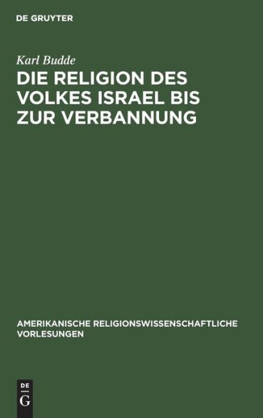 Die Religion des Volkes Israel bis zur Verbannung - Karl Budde - Książki - De Gruyter, Inc. - 9783111046709 - 1 kwietnia 1905