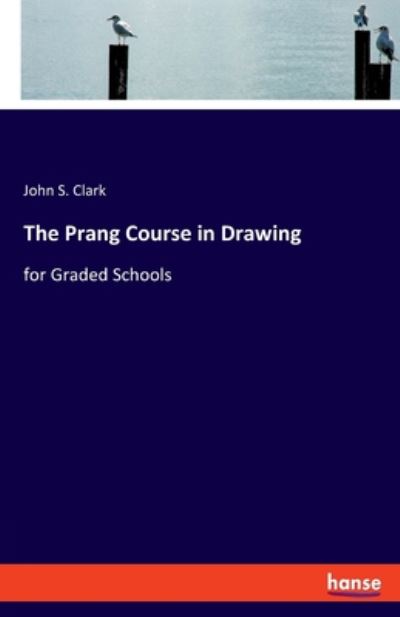 The Prang Course in Drawing: for Graded Schools - John S Clark - Böcker - Hansebooks - 9783337952709 - 13 juli 2020