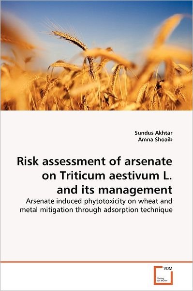 Cover for Amna Shoaib · Risk Assessment of Arsenate on Triticum Aestivum L. and Its Management: Arsenate Induced Phytotoxicity on Wheat and Metal Mitigation Through Adsorption Technique (Pocketbok) (2011)