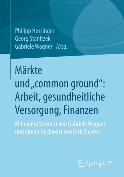 Cover for Philipp Hessinger · Markte Und &quot;common Ground&quot; Arbeit, Gesundheitliche Versorgung, Finanzen: Mit Einem Vorwort Von Gabriele Wagner Und Einem Nachwort Von Dirk Baecker (Hardcover Book) [1. Aufl. 2019 edition] (2018)