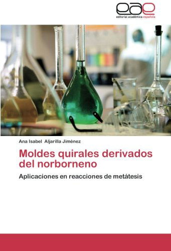 Cover for Ana Isabel Aljarilla Jiménez · Moldes Quirales Derivados Del Norborneno: Aplicaciones en Reacciones De Metátesis (Paperback Book) [Spanish edition] (2012)