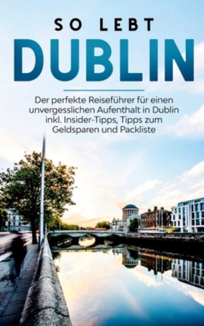 Cover for Katja Sonnenberg · So lebt Dublin: Der perfekte Reisefuhrer fur einen unvergesslichen Aufenthalt in Dublin inkl. Insider-Tipps, Tipps zum Geldsparen und Packliste (Paperback Book) (2020)