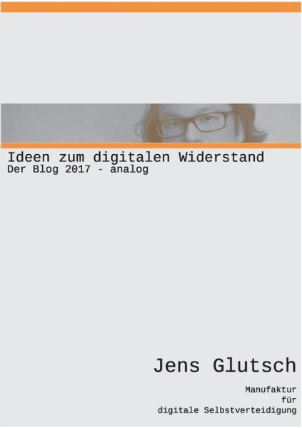 Cover for Jens Glutsch · Ideen zum digitalen Widerstand: Der Blog 2017 analog (Paperback Book) (2018)