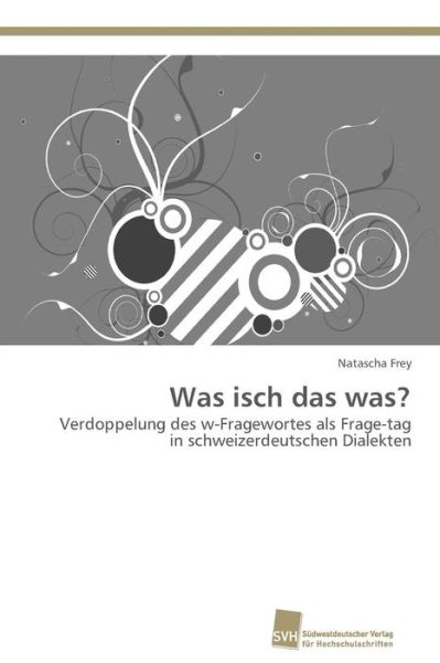Cover for Natascha Frey · Was Isch Das Was?: Verdoppelung Des W-fragewortes Als Frage-tag in Schweizerdeutschen Dialekten (Paperback Book) [German edition] (2011)