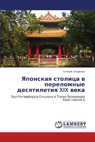 Cover for Kseniya Leshchenko · Yaponskaya Stolitsa V Perelomnye Desyatiletiya Xix Veka: Edo Roterforda Ol'koka I Tokio Vsevoloda Krestovskogo (Pocketbok) [Russian edition] (2011)