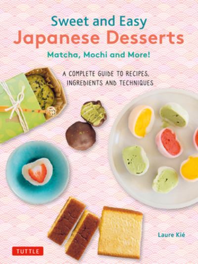 Cover for Laure Kie · Sweet and Easy Japanese Desserts: Matcha, Mochi and More! A Complete Guide to Recipes, Ingredients and Techniques (Paperback Book) (2023)