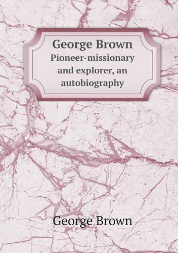 Cover for George Brown · George Brown Pioneer-missionary and Explorer, an Autobiography (Paperback Bog) (2013)