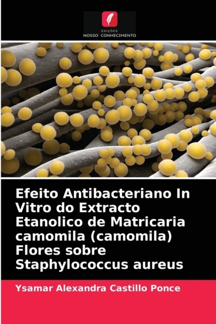 Cover for Ysamar Alexandra Castillo Ponce · Efeito Antibacteriano In Vitro do Extracto Etanolico de Matricaria camomila (camomila) Flores sobre Staphylococcus aureus (Paperback Bog) (2021)