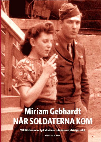 Cover for Miriam Gebhardt · När soldaterna kom : våldtäkterna mot tyska kvinnor vid andra världskriget (Innbunden bok) (2017)