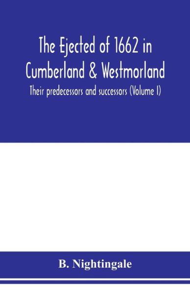 Cover for B Nightingale · The ejected of 1662 in Cumberland &amp; Westmorland, their predecessors and successors (Volume I) (Paperback Book) (2020)