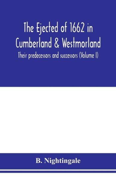 The ejected of 1662 in Cumberland & Westmorland, their predecessors and successors (Volume I) - B Nightingale - Kirjat - Alpha Edition - 9789353978709 - maanantai 10. helmikuuta 2020