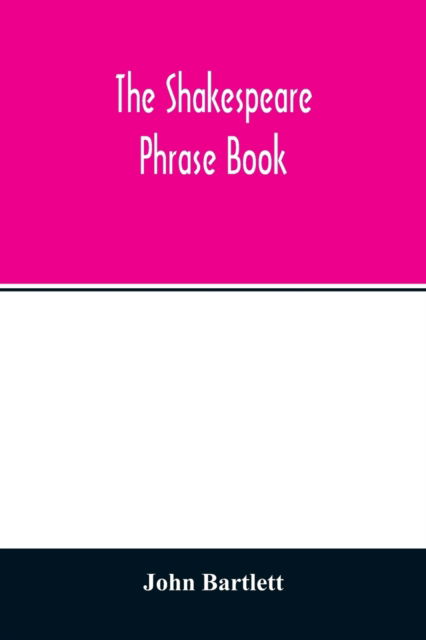 The Shakespeare phrase book - John Bartlett - Books - Alpha Edition - 9789354012709 - April 15, 2020