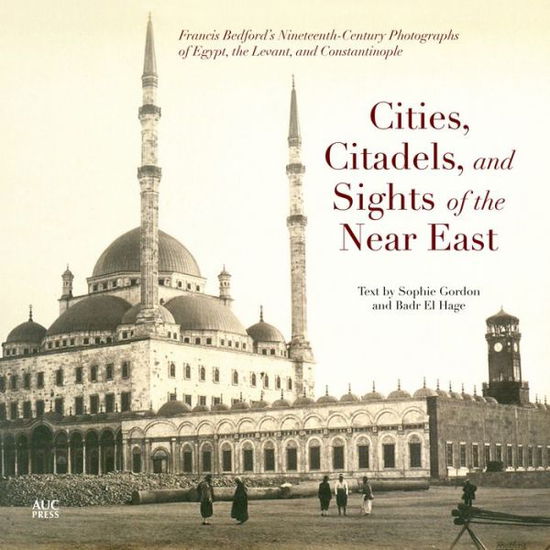 Cover for Sophie Gordon · Cities, Citadels, and Sights of the Near East: Francis Bedford’s Nineteenth-Century Photographs of Egypt, the Levant, and Constantinople (Paperback Book) (2014)