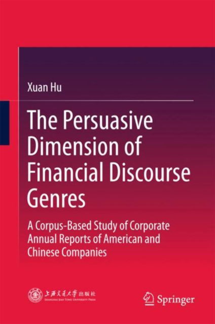 Cover for Xuan Hu · The Persuasive Dimension of Financial Disclosure  Genres: A Corpus-Based Study of Corporate Annual Reports of American and Chinese Companies (Hardcover Book) [1st ed. 2018 edition] (2018)