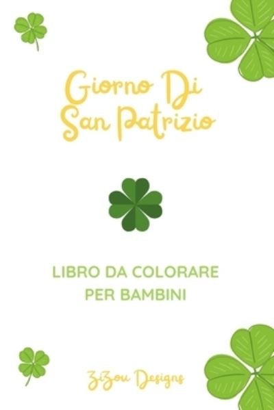 Cover for Zizou Designs · Giorno Di San Patrizio Libro Da Colorare Per Bambini: Libro Di Attivita Per La Celebrazione Di San Patrizio Per Ragazzi E Ragazze (Taschenbuch) (2022)
