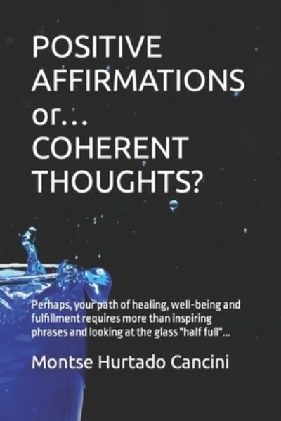 Cover for Montse Hurtado Cancini · POSITIVE AFFIRMATIONS or... COHERENT THOUGHTS?: Perhaps, your path of healing, well-being and fulfillment requires more than inspiring phrases and looking at the glass half full... (Paperback Book) (2022)