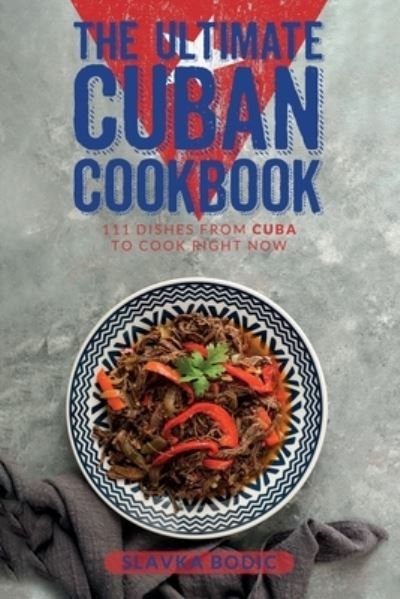 The Ultimate Cuban Cookbook: 111 Dishes From Cuba To Cook Right Now - Slavka Bodic - Kirjat - Independently Published - 9798485048709 - perjantai 1. lokakuuta 2021