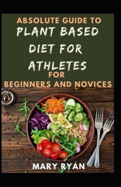 Cover for Mary Ryan · Absolute Guide To Plant Based Diet Athletes For Beginners And Novices (Paperback Book) (2021)