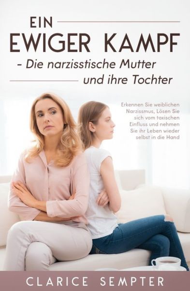 Cover for Clarice Sempter · Ein ewiger Kampf Die narzisstische Mutter und ihre Tochter: Erkennen Sie weiblichen Narzissmus, Loesen Sie sich vom toxischen Einfluss und nehmen Sie ihr Leben wieder selbst in die Hand (Paperback Book) (2021)