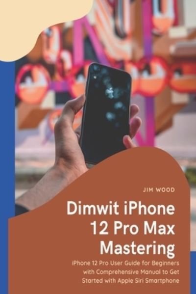 Cover for Jim Wood · Dimwit iPhone 12 Pro Max Mastering (Paperback Book) (2021)