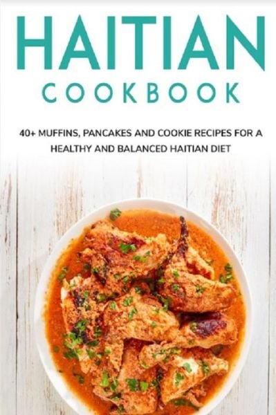 Haitian Cookbook: 40+ Muffins, Pancakes and Cookie recipes for a healthy and balanced Haitian diet - Njoku Caleb - Boeken - Independently Published - 9798707322709 - 10 februari 2021