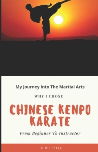 My Journey Into The Martial Arts: Why I Chose Chinese Kenpo Karate - From Beginner To Instructor - David Little - Books - Independently Published - 9798832950709 - May 31, 2022