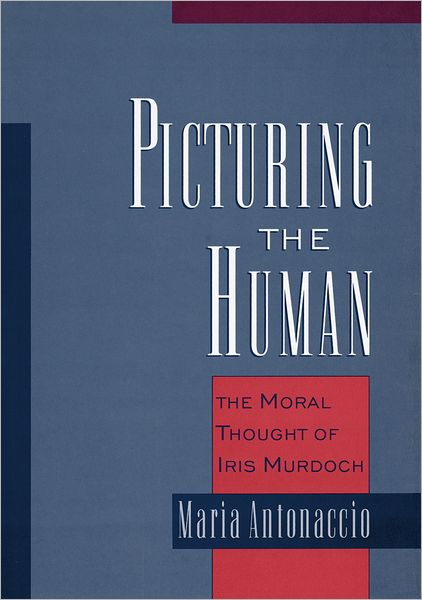 Cover for Antonaccio, Maria (Assistant Professor of Religion, Assistant Professor of Religion, Bucknell University) · Picturing the Human: The Moral Thought of Iris Murdoch (Hardcover Book) (2000)