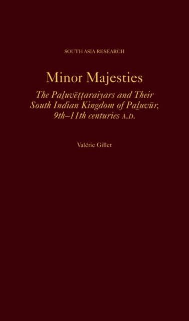 Minor Majesties: The Paluvettaraiyars and Their South Indian Kingdom of Paluvur, 9th-11th centuries A.D - South Asia Research - Gillet, Valerie (Associate Professor of History and Archaeology of the Indian World, Associate Professor of History and Archaeology of the Indian World, Ecole francaise d'Extreme-Orient) - Books - Oxford University Press Inc - 9780197757710 - September 19, 2024