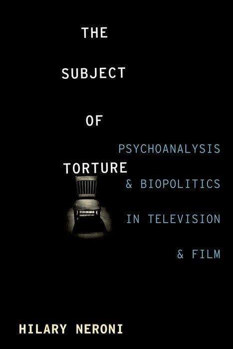 Cover for Neroni, Hilary (University of Vermont) · The Subject of Torture: Psychoanalysis and Biopolitics in Television and Film (Paperback Book) (2015)