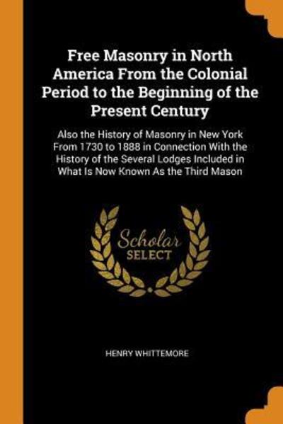 Free Masonry in North America from the Colonial Period to the Beginning of the Present Century - Henry Whittemore - Kirjat - Franklin Classics Trade Press - 9780343800710 - perjantai 19. lokakuuta 2018