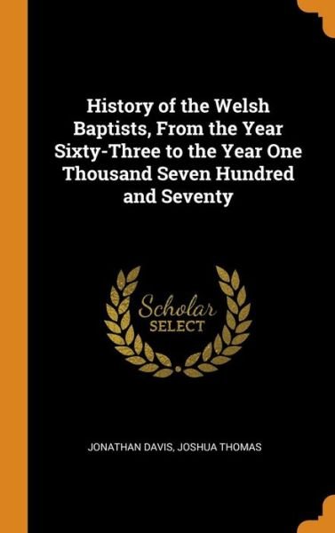 History of the Welsh Baptists, from the Year Sixty-Three to the Year One Thousand Seven Hundred and Seventy - Jonathan Davis - Bøger - Franklin Classics Trade Press - 9780344340710 - 27. oktober 2018