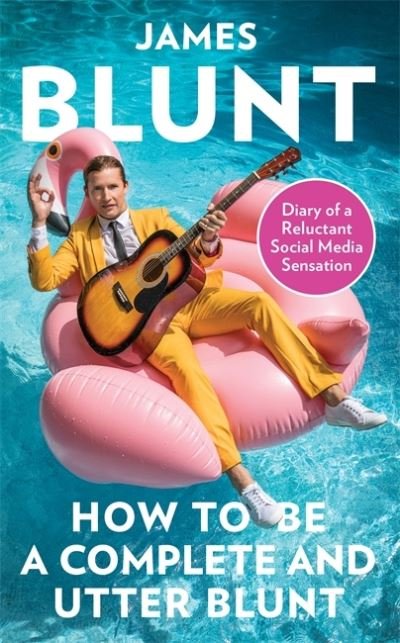 Cover for James Blunt · James Blunt - How To Be A Complete And Utter Blunt. Diary Of A Reluctant Social Media Sensation Hardback Book (Inbunden Bok) (2020)