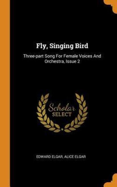 Cover for Edward Elgar · Fly, Singing Bird: Three-Part Song for Female Voices and Orchestra, Issue 2 (Hardcover bog) (2018)