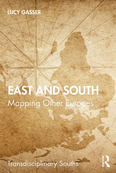 Cover for Gasser, Lucy (University of Potsdam, Germany.) · East and South: Mapping Other Europes - Transdisciplinary Souths (Paperback Book) (2021)