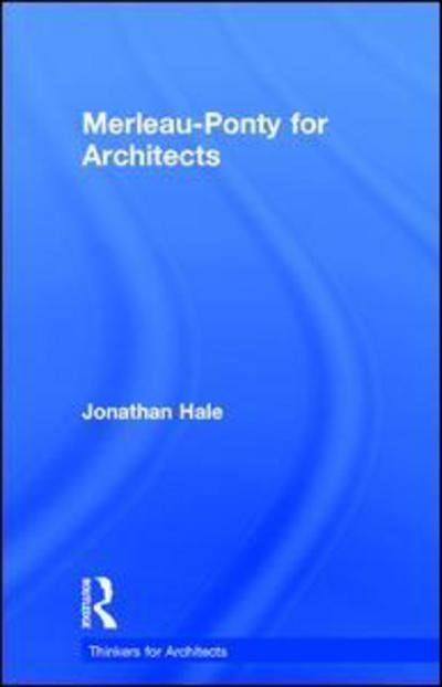 Cover for Jonathan Hale · Merleau-Ponty for Architects - Thinkers for Architects (Hardcover Book) (2016)